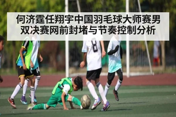 何济霆任翔宇中国羽毛球大师赛男双决赛网前封堵与节奏控制分析 - NG28APP