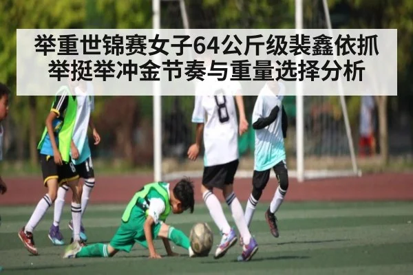 举重世锦赛女子64公斤级裴鑫依抓举挺举冲金节奏与重量选择分析 - NG28APP